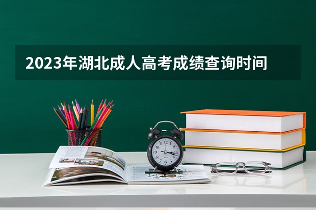 2023年湖北成人高考成绩查询时间在什么时候？