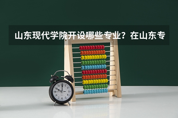 山东现代学院开设哪些专业？在山东专业录取分数线