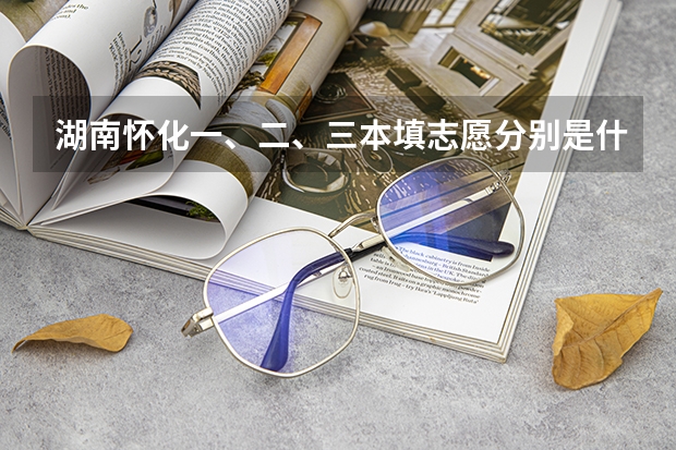 湖南怀化一、二、三本填志愿分别是什么时候?