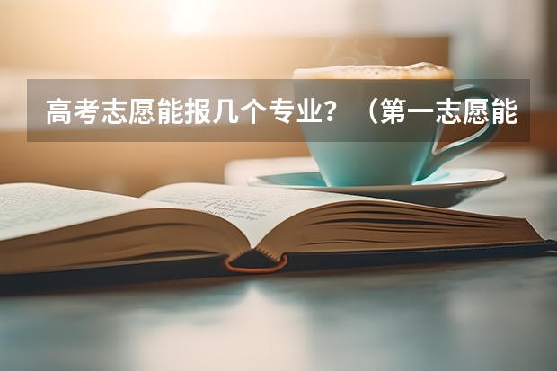 高考志愿能报几个专业？（第一志愿能报几个专业）