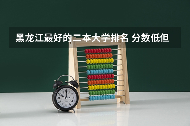 黑龙江最好的二本大学排名 分数低但不错的二本大学