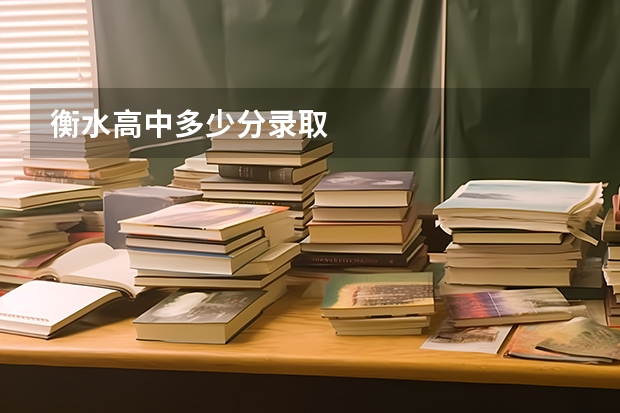 衡水高中多少分录取