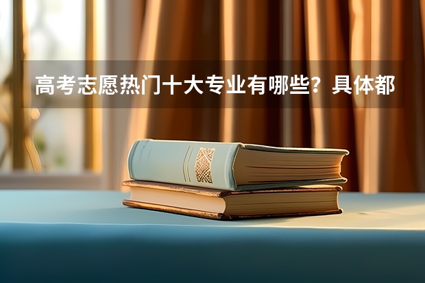 高考志愿热门十大专业有哪些？具体都学些什么？