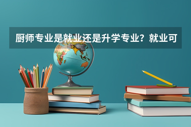 厨师专业是就业还是升学专业？就业可以去哪工作？升学可以上什么学校呢？