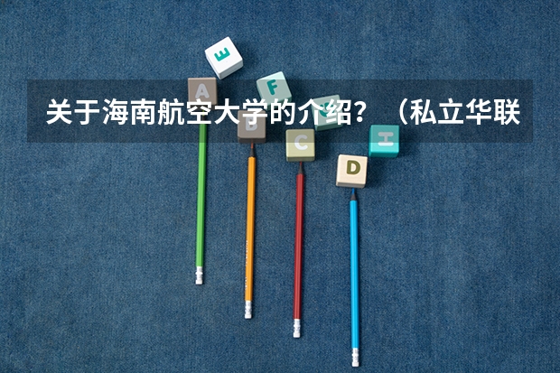 关于海南航空大学的介绍？（私立华联学院教务处登录入口）