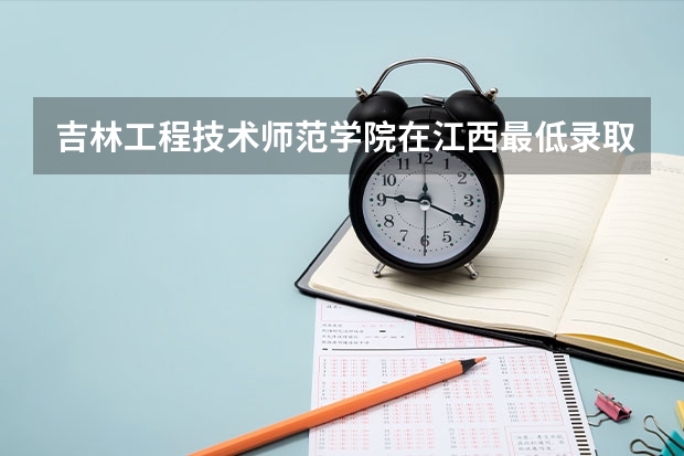 吉林工程技术师范学院在江西最低录取分数线介绍