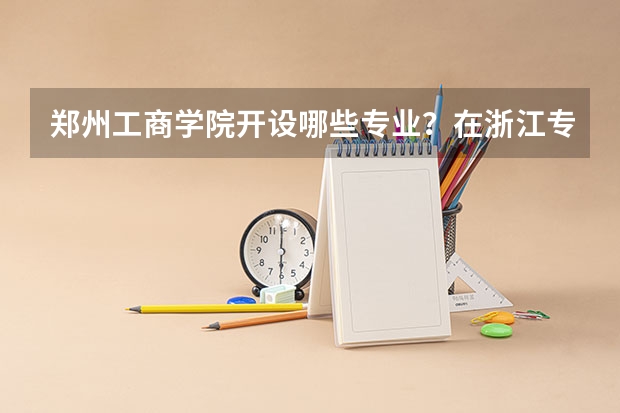 郑州工商学院开设哪些专业？在浙江专业录取分数线