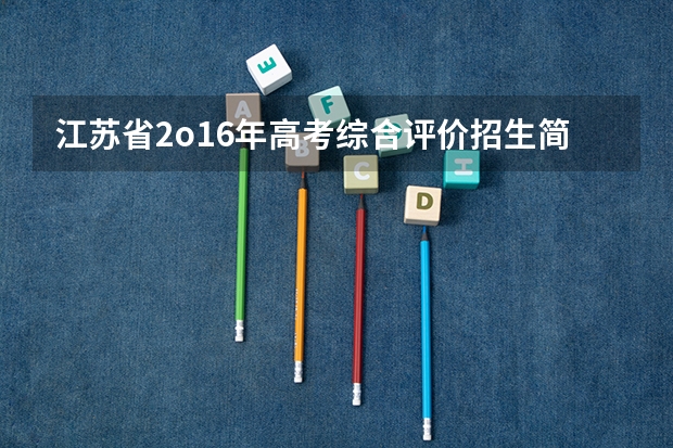 江苏省2o16年高考综合评价招生简章是什么意思,能祥细说明吗