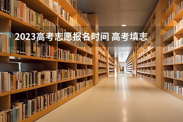 2023高考志愿报名时间 高考填志愿时间