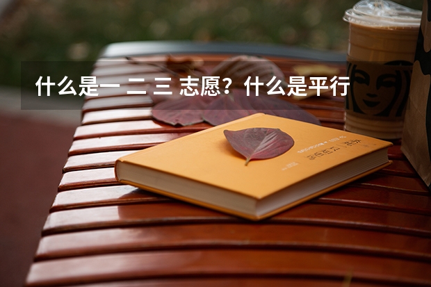 什么是一 二 三 志愿?什么是平行志愿?