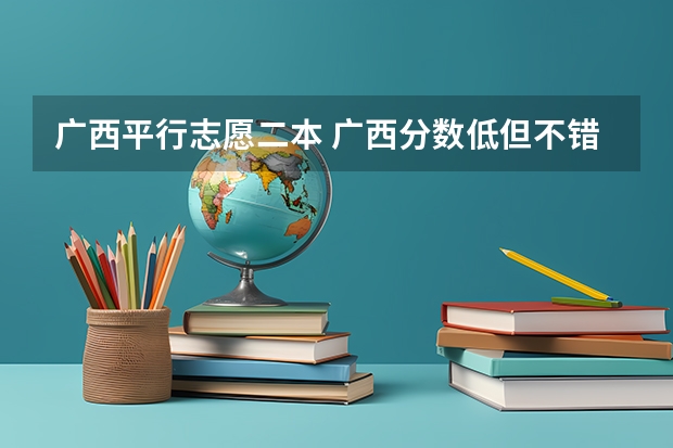 广西平行志愿二本 广西分数低但不错的二本大学