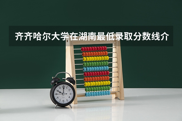 齐齐哈尔大学在湖南最低录取分数线介绍