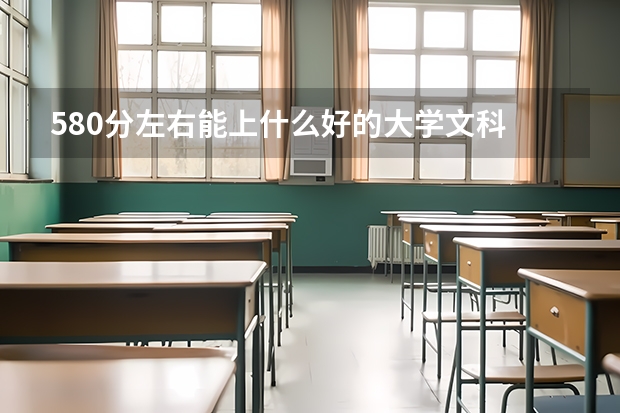 580分左右能上什么好的大学文科