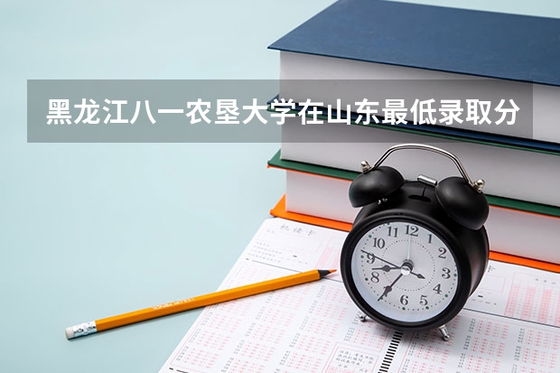 黑龙江八一农垦大学在山东最低录取分数线介绍