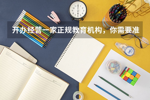 开办经营一家正规教育机构，你需要准备什么东西？