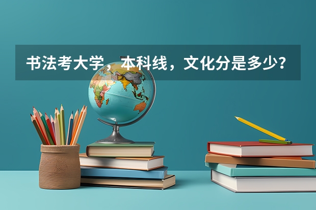 书法考大学,本科线,文化分是多少?专业都考什么?专业分多少?
