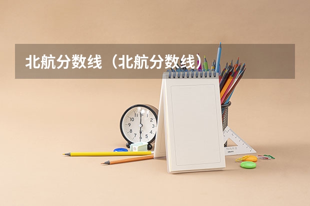 北航分数线（北航分数线）