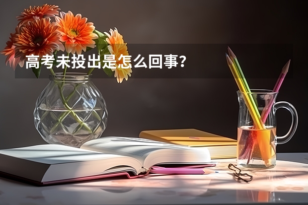 高考未投出是怎么回事？