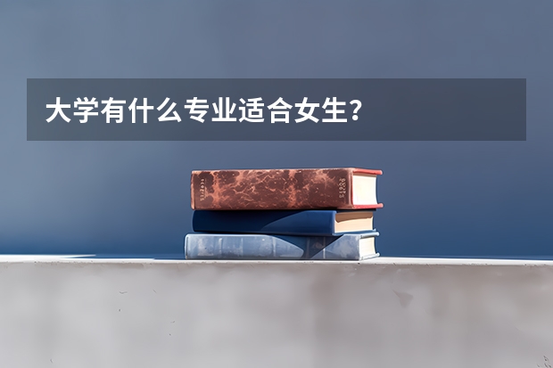 大学有什么专业适合女生？