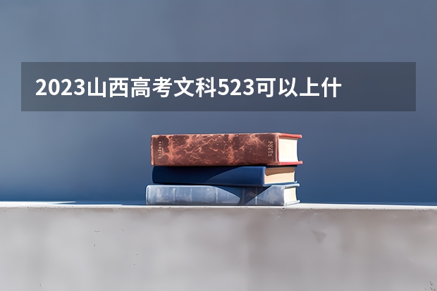 2023山西高考文科523可以上什么大学