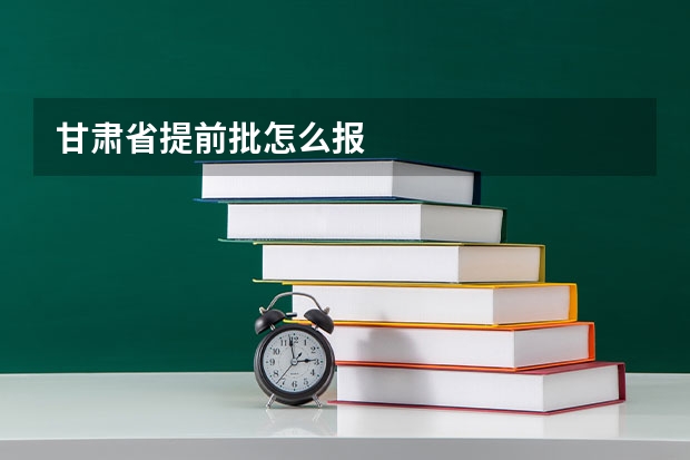 甘肃省提前批怎么报