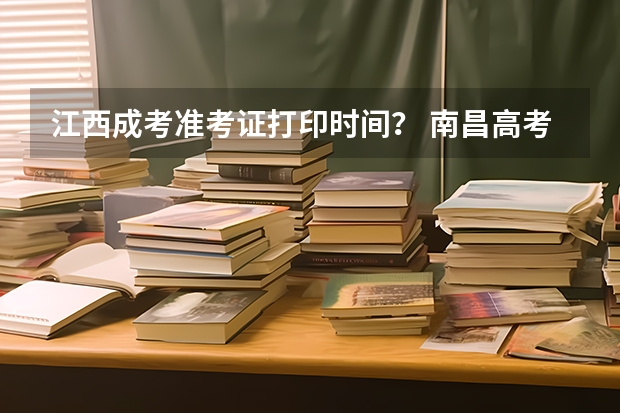 江西成考准考证打印时间？ 南昌高考准考证发放时间及打印查询网址平台入口