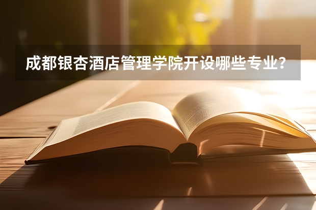 成都银杏酒店管理学院开设哪些专业？在浙江专业录取分数线