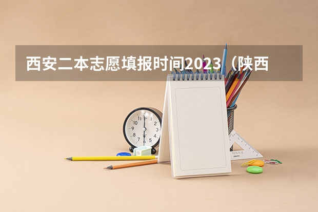 西安二本志愿填报时间2023（陕西2023高考二本志愿填报时间）