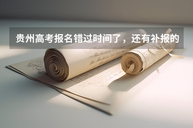 贵州高考报名错过时间了,还有补报的机会吗?