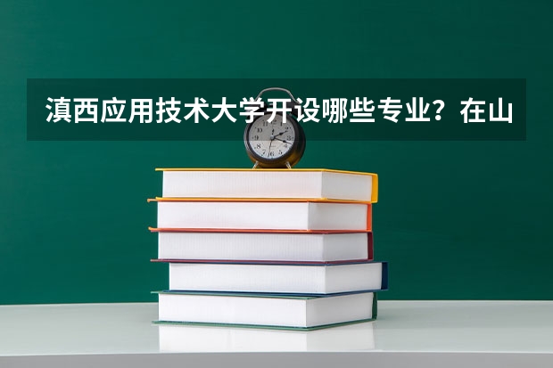 滇西应用技术大学开设哪些专业？在山东专业录取分数线