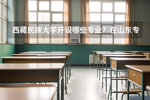 西藏民族大学开设哪些专业？在山东专业录取分数线