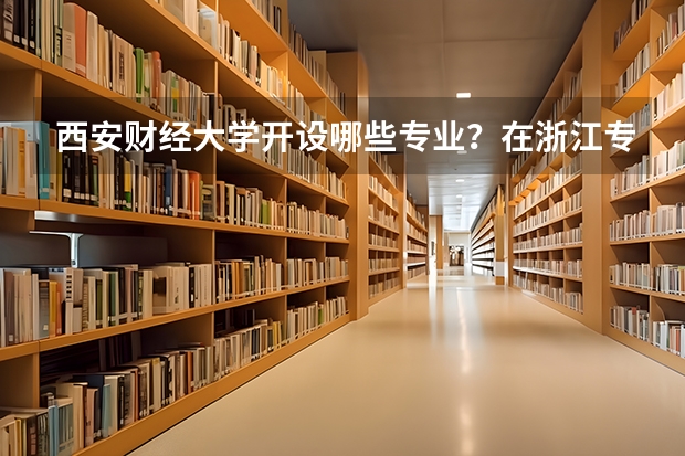 西安财经大学开设哪些专业？在浙江专业录取分数线