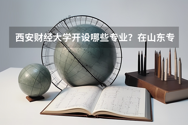 西安财经大学开设哪些专业？在山东专业录取分数线