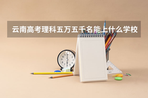 云南高考理科五万五千名能上什么学校？