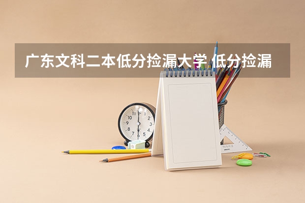 广东文科二本低分捡漏大学 低分捡漏的公办二本院校排名