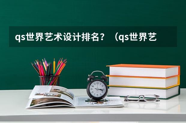 qs世界艺术设计排名？（qs世界艺术大学排名）