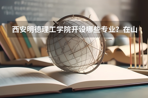 西安明德理工学院开设哪些专业？在山东专业录取分数线