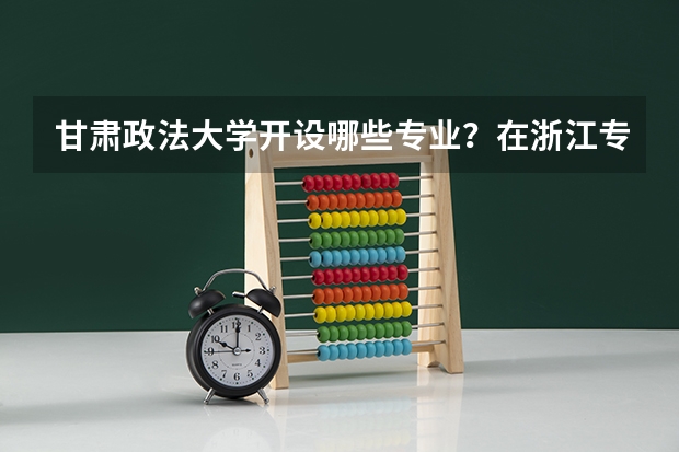 甘肃政法大学开设哪些专业？在浙江专业录取分数线