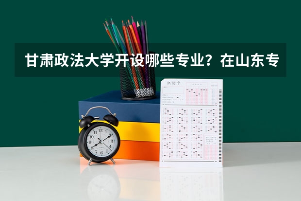 甘肃政法大学开设哪些专业？在山东专业录取分数线