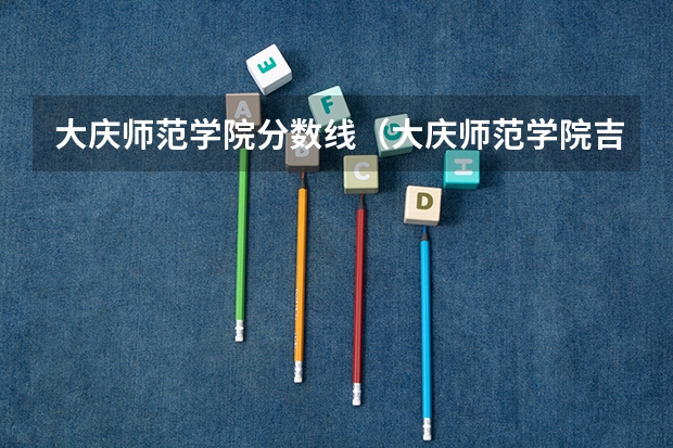 大庆师范学院分数线（大庆师范学院吉林录取分数线）
