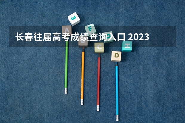 长春往届高考成绩查询入口 2023年长春市高考时间