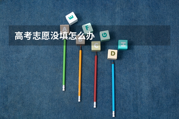 高考志愿没填怎么办