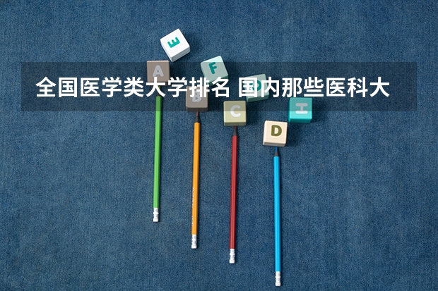 全国医学类大学排名 国内那些医科大学比较好？