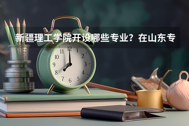 新疆理工学院开设哪些专业？在山东专业录取分数线