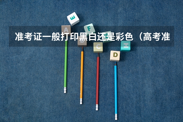 准考证一般打印黑白还是彩色（高考准考证要彩打还是黑白的？）