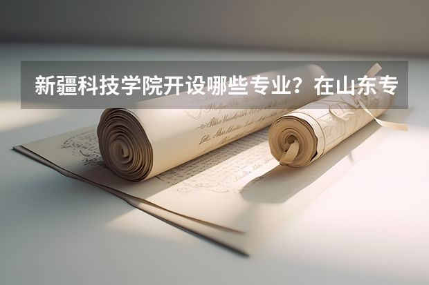 新疆科技学院开设哪些专业？在山东专业录取分数线