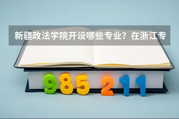 新疆政法学院开设哪些专业？在浙江专业录取分数线