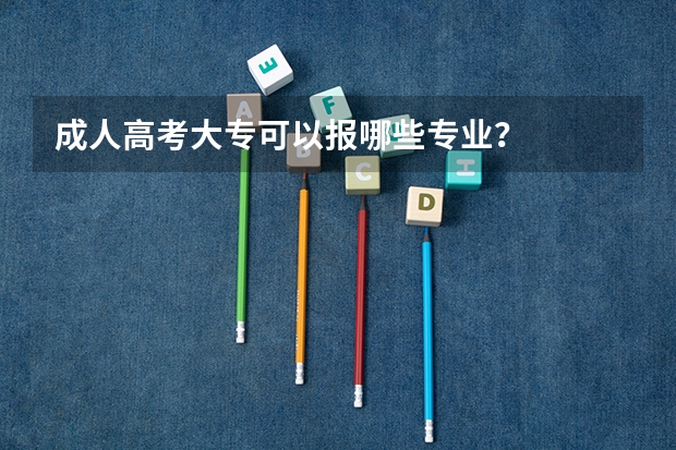 成人高考大专可以报哪些专业？