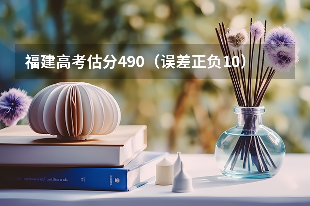 福建高考估分490（误差正负10）报志愿怎么报啊？