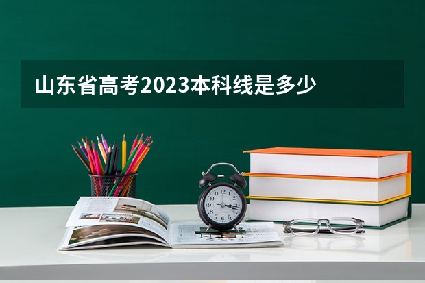 山东省高考2023本科线是多少